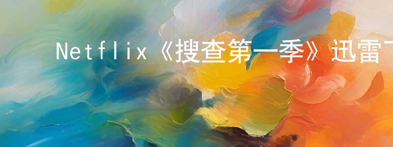 ﻿曾富强发布﻿Netflix《搜查第一季》迅雷下载/在线观看/百度云-犯罪/历史载-美剧天堂